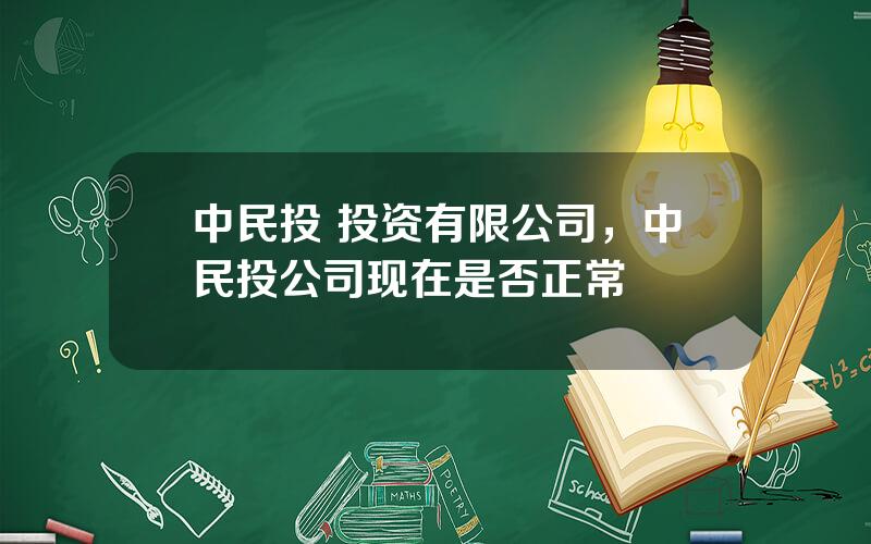 中民投 投资有限公司，中民投公司现在是否正常